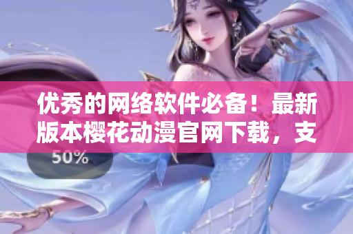 优秀的网络软件必备！最新版本樱花动漫官网下载，支持高速下载与在线更新