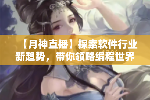 【月神直播】探索软件行业新趋势，带你领略编程世界的魅力