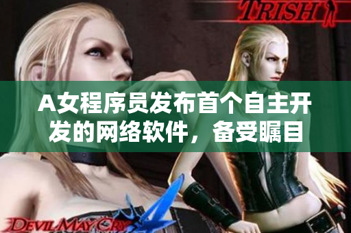 A女程序员发布首个自主开发的网络软件，备受瞩目