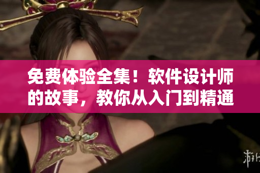 免费体验全集！软件设计师的故事，教你从入门到精通