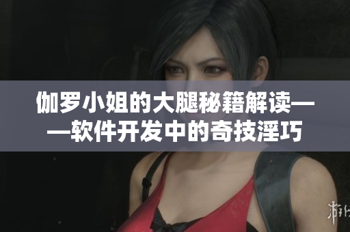 伽罗小姐的大腿秘籍解读——软件开发中的奇技淫巧