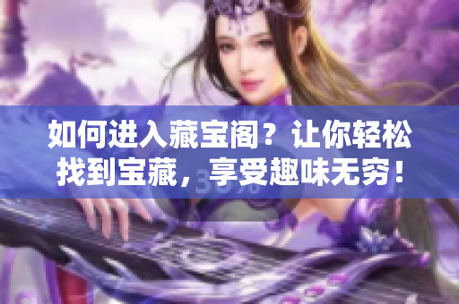 如何进入藏宝阁？让你轻松找到宝藏，享受趣味无穷！