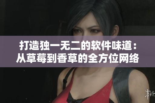 打造独一无二的软件味道：从草莓到香草的全方位网络开发探索