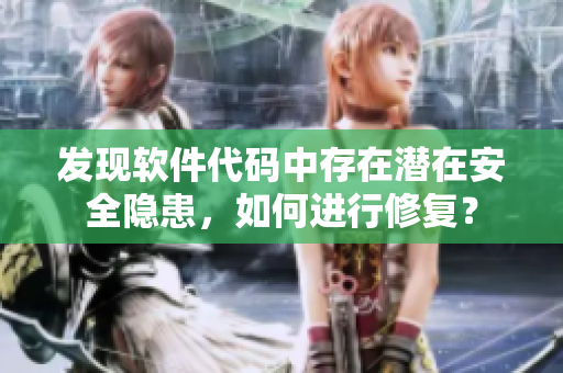 发现软件代码中存在潜在安全隐患，如何进行修复？