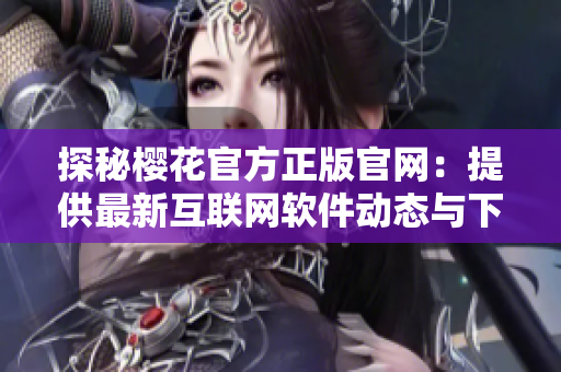 探秘樱花官方正版官网：提供最新互联网软件动态与下载资源