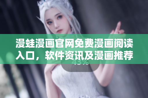 漫蛙漫画官网免费漫画阅读入口，软件资讯及漫画推荐