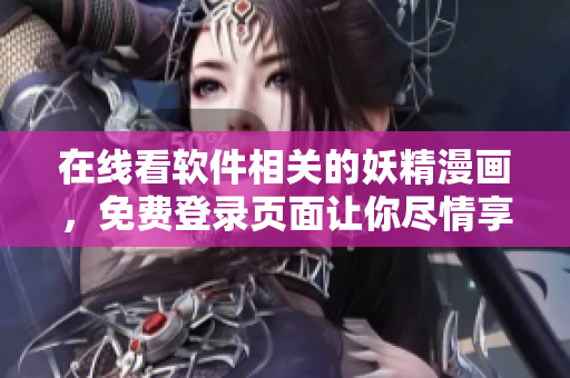 在线看软件相关的妖精漫画，免费登录页面让你尽情享受阅读乐趣！
