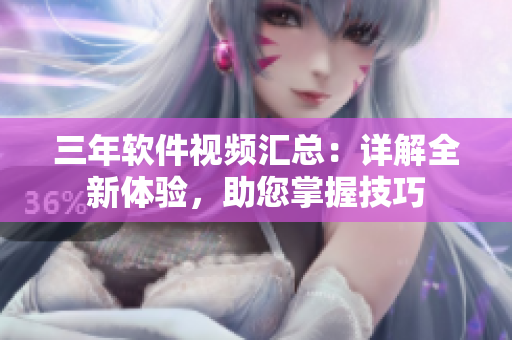 三年软件视频汇总：详解全新体验，助您掌握技巧
