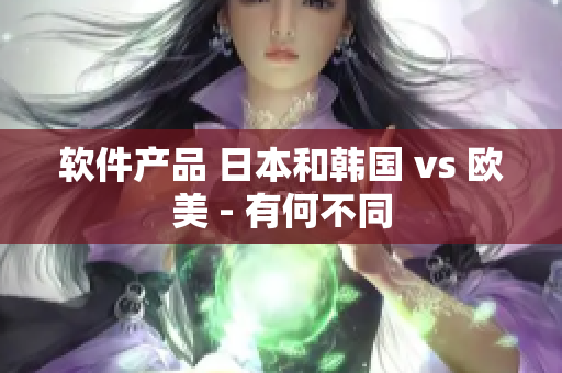 软件产品 日本和韩国 vs 欧美 - 有何不同