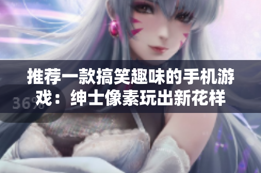 推荐一款搞笑趣味的手机游戏：绅士像素玩出新花样