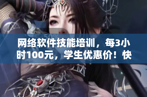 网络软件技能培训，每3小时100元，学生优惠价！快来电话咨询！