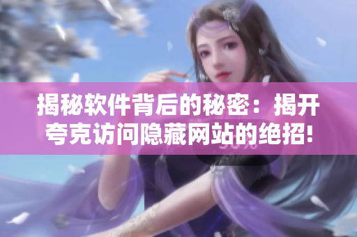 揭秘软件背后的秘密：揭开夸克访问隐藏网站的绝招!