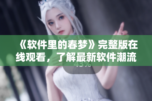 《软件里的春梦》完整版在线观看，了解最新软件潮流技术！