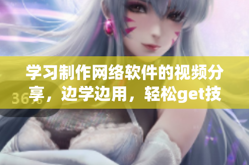 学习制作网络软件的视频分享，边学边用，轻松get技能