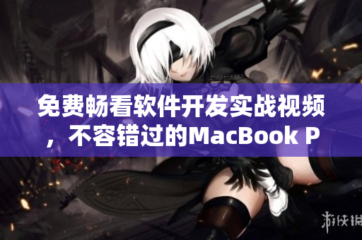 免费畅看软件开发实战视频，不容错过的MacBook Pro视频体验！