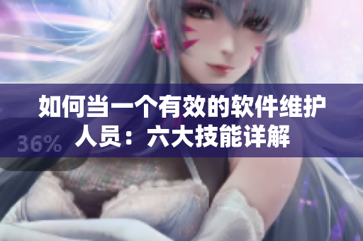 如何当一个有效的软件维护人员：六大技能详解