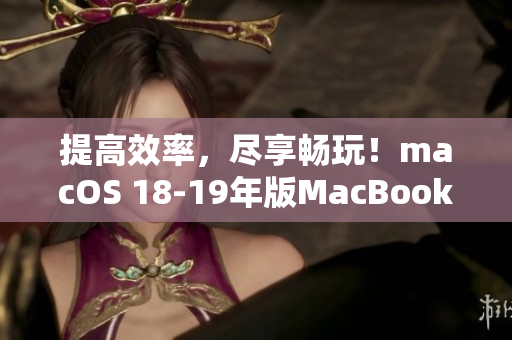 提高效率，尽享畅玩！macOS 18-19年版MacBook Pro最佳软件推荐