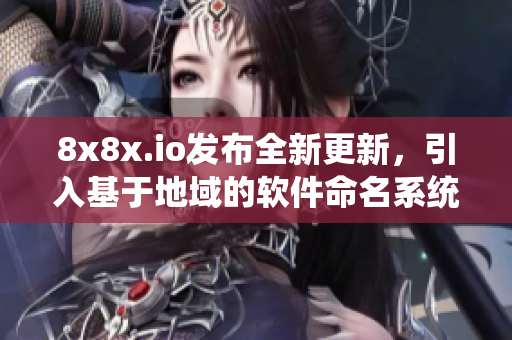 8x8x.io发布全新更新，引入基于地域的软件命名系统