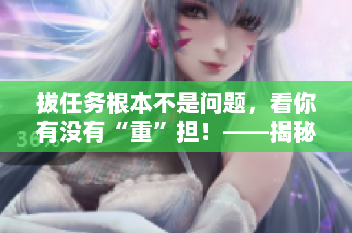 拔任务根本不是问题，看你有没有“重”担！——揭秘拔萝卜痛症候群