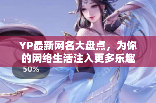 YP最新网名大盘点，为你的网络生活注入更多乐趣