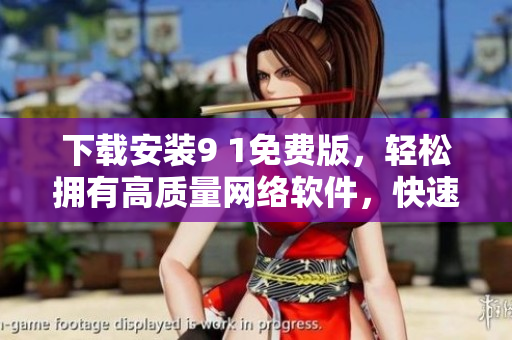 下载安装9 1免费版，轻松拥有高质量网络软件，快速提升编程技能