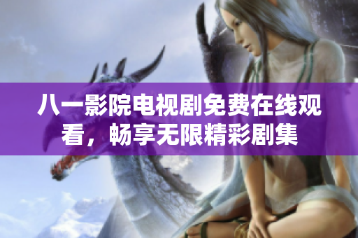 八一影院电视剧免费在线观看，畅享无限精彩剧集