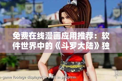 免费在线漫画应用推荐：软件世界中的《斗罗大陆》独家福利