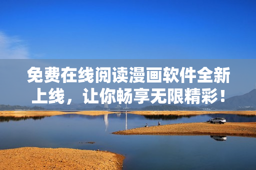 免费在线阅读漫画软件全新上线，让你畅享无限精彩！