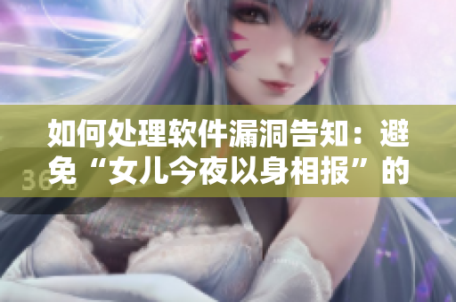 如何处理软件漏洞告知：避免“女儿今夜以身相报”的惊悚重演