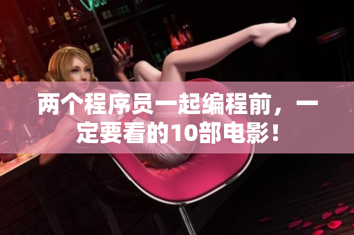 两个程序员一起编程前，一定要看的10部电影！