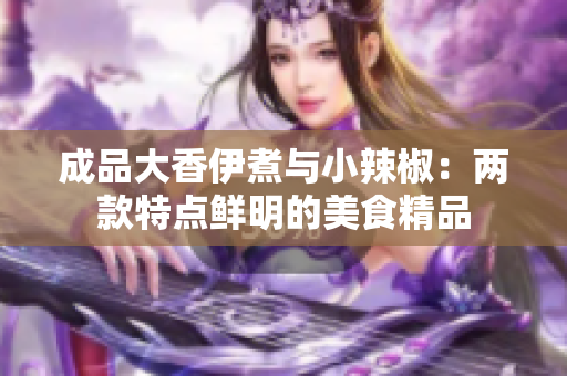 成品大香伊煮与小辣椒：两款特点鲜明的美食精品