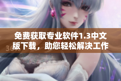 免费获取专业软件1.3中文版下载，助您轻松解决工作需求