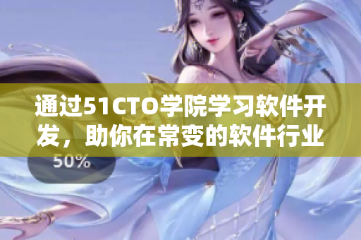 通过51CTO学院学习软件开发，助你在常变的软件行业中获得竞争优势