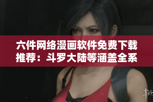 六件网络漫画软件免费下载推荐：斗罗大陆等涵盖全系列