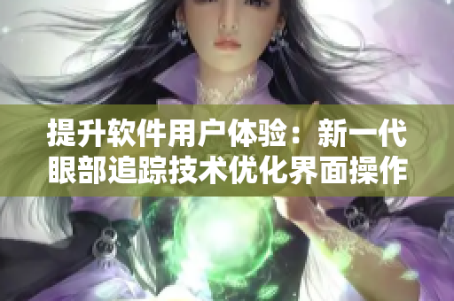 提升软件用户体验：新一代眼部追踪技术优化界面操作