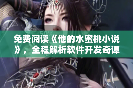 免费阅读《他的水蜜桃小说》，全程解析软件开发奇谭