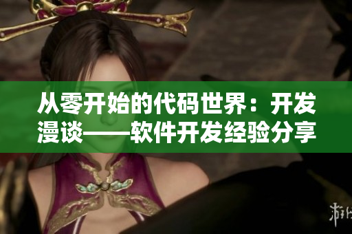 从零开始的代码世界：开发漫谈——软件开发经验分享
