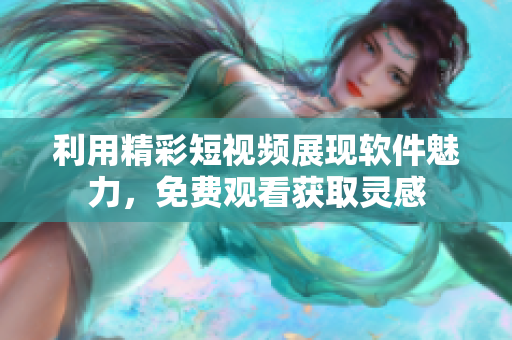 利用精彩短视频展现软件魅力，免费观看获取灵感
