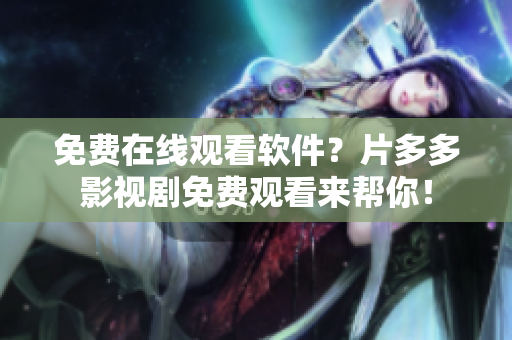 免费在线观看软件？片多多影视剧免费观看来帮你！
