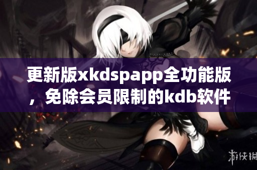 更新版xkdspapp全功能版，免除会员限制的kdb软件
