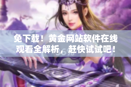 免下载！黄金网站软件在线观看全解析，赶快试试吧！