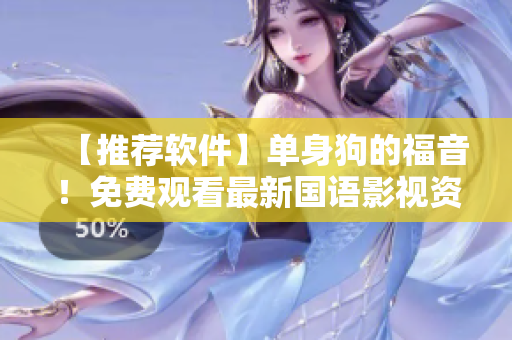 【推荐软件】单身狗的福音！免费观看最新国语影视资源，高清流畅不卡顿！