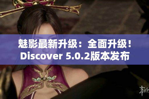 魅影最新升级：全面升级！Discover 5.0.2版本发布