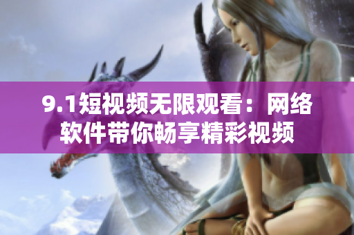 9.1短视频无限观看：网络软件带你畅享精彩视频