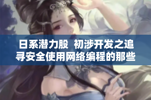 日系潜力股  初涉开发之追寻安全使用网络编程的那些事