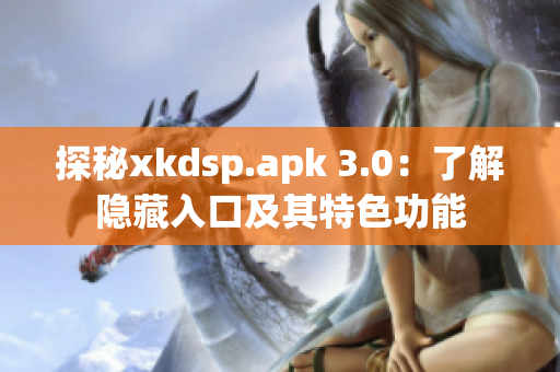 探秘xkdsp.apk 3.0：了解隐藏入口及其特色功能