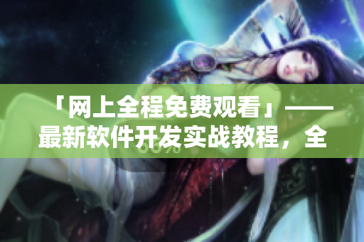 「网上全程免费观看」——最新软件开发实战教程，全网热映的超级课堂！