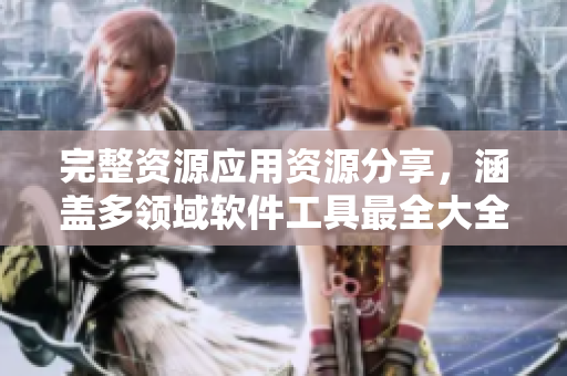 完整资源应用资源分享，涵盖多领域软件工具最全大全