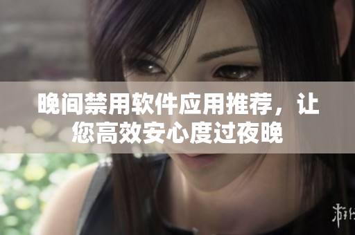 晚间禁用软件应用推荐，让您高效安心度过夜晚