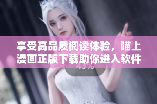 享受高品质阅读体验，喵上漫画正版下载助你进入软件世界